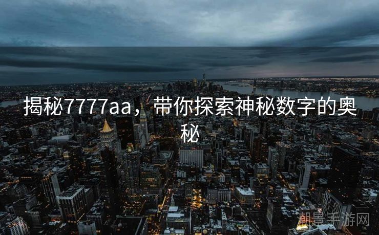 揭秘7777aa，带你探索神秘数字的奥秘