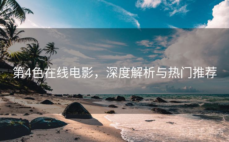 第4色在线电影，深度解析与热门推荐