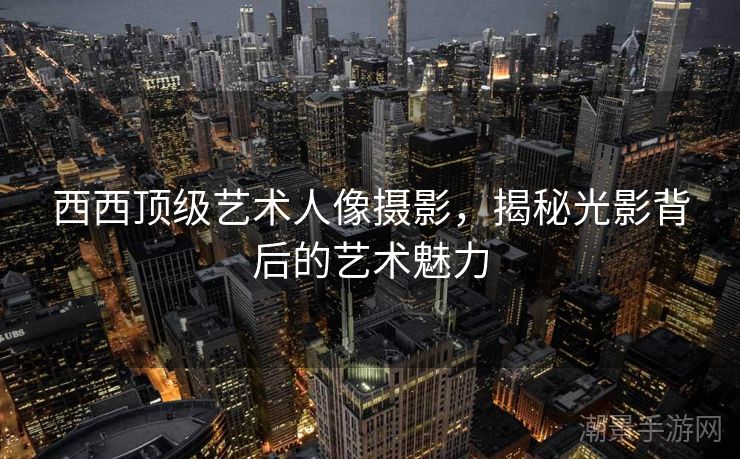 西西顶级艺术人像摄影，揭秘光影背后的艺术魅力