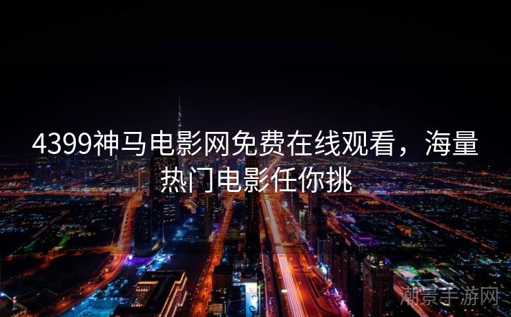 4399神马电影网免费在线观看，海量热门电影任你挑