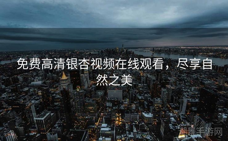 免费高清银杏视频在线观看，尽享自然之美