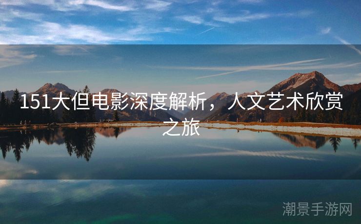 151大但电影深度解析，人文艺术欣赏之旅