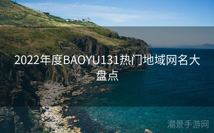 2022年度BAOYU131热门地域网名大盘点