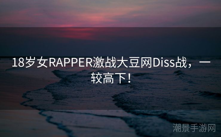 18岁女RAPPER激战大豆网Diss战，一较高下！