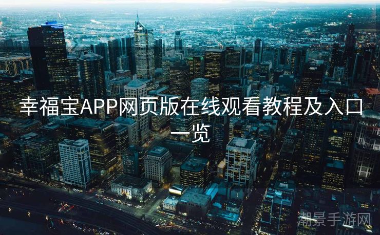 幸福宝APP网页版在线观看教程及入口一览