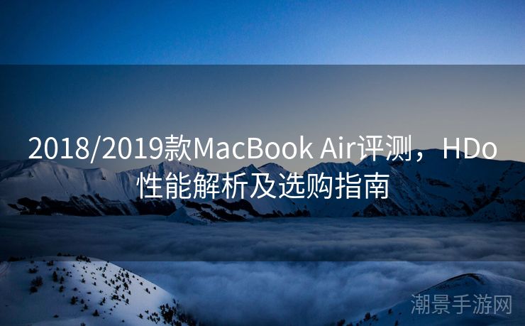 2018/2019款MacBook Air评测，HDo性能解析及选购指南