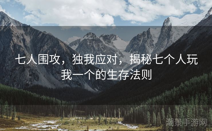 七人围攻，独我应对，揭秘七个人玩我一个的生存法则