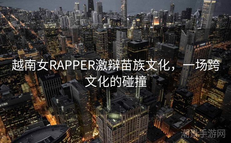 越南女RAPPER激辩苗族文化，一场跨文化的碰撞