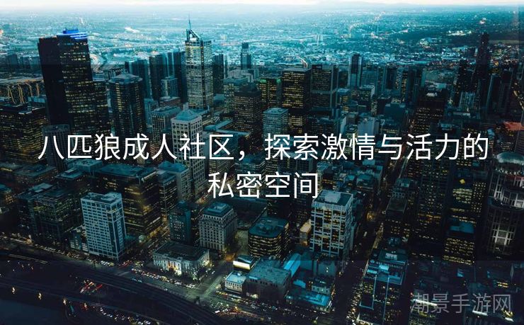 八匹狼成人社区，探索激情与活力的私密空间