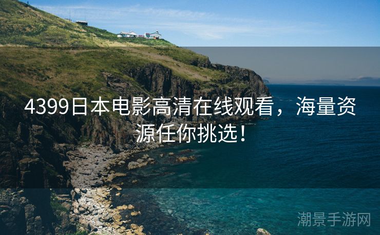 4399日本电影高清在线观看，海量资源任你挑选！