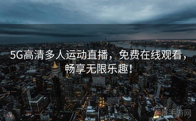 5G高清多人运动直播，免费在线观看，畅享无限乐趣！