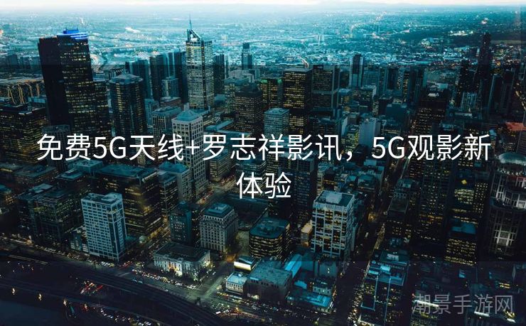 免费5G天线+罗志祥影讯，5G观影新体验