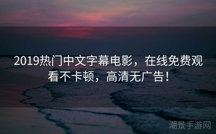 2019热门中文字幕电影，在线免费观看不卡顿，高清无广告！