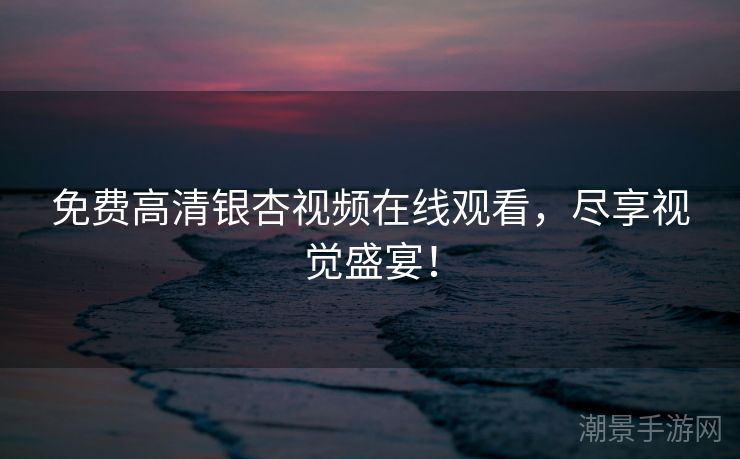 免费高清银杏视频在线观看，尽享视觉盛宴！