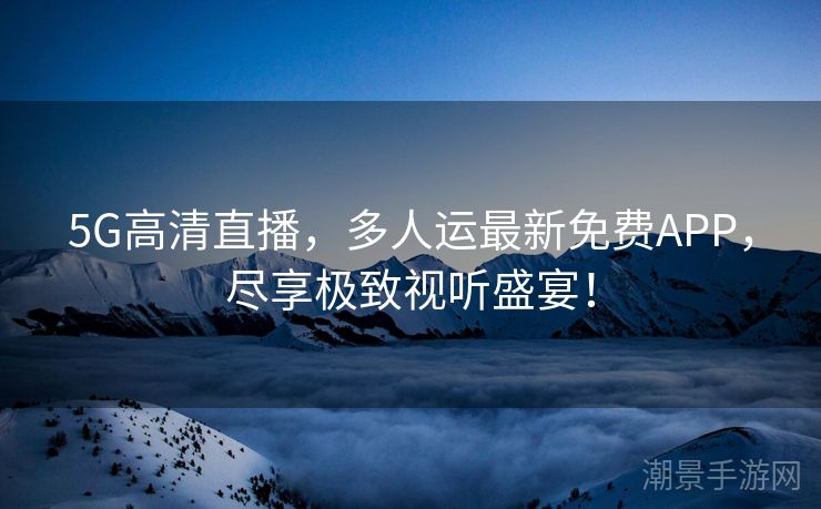 5G高清直播，多人运最新免费APP，尽享极致视听盛宴！