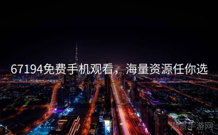 67194免费手机观看，海量资源任你选