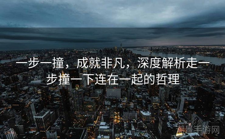 一步一撞，成就非凡，深度解析走一步撞一下连在一起的哲理