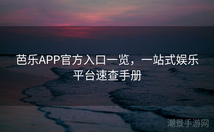 芭乐APP官方入口一览，一站式娱乐平台速查手册