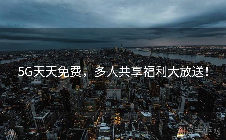 5G天天免费，多人共享福利大放送！