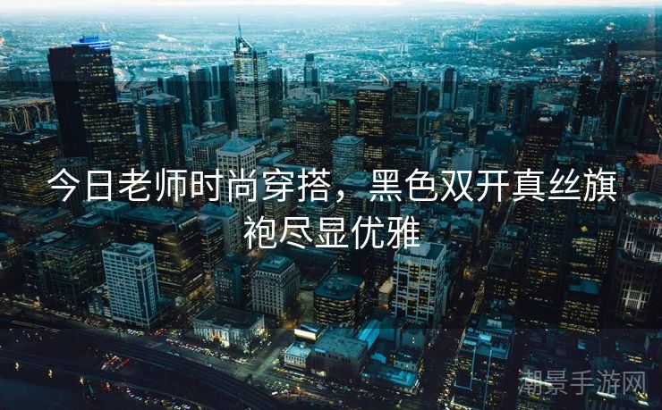 今日老师时尚穿搭，黑色双开真丝旗袍尽显优雅
