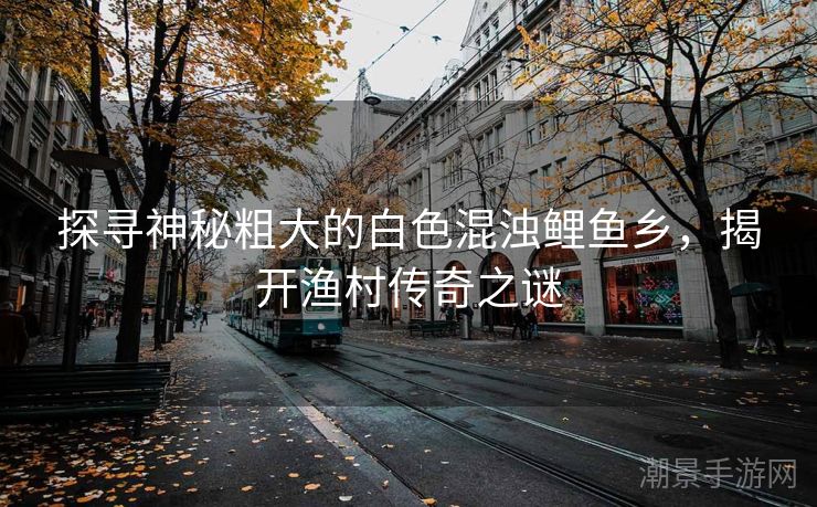探寻神秘粗大的白色混浊鲤鱼乡，揭开渔村传奇之谜