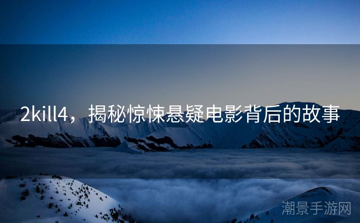 2kill4，揭秘惊悚悬疑电影背后的故事
