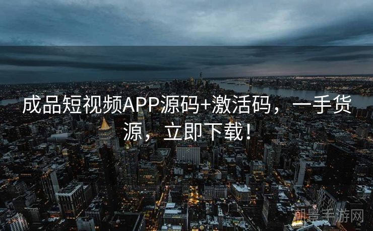 成品短视频APP源码+激活码，一手货源，立即下载！