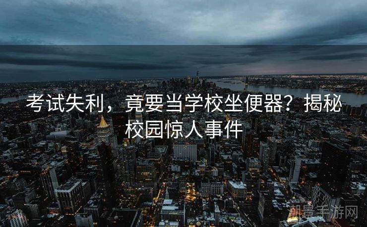 考试失利，竟要当学校坐便器？揭秘校园惊人事件