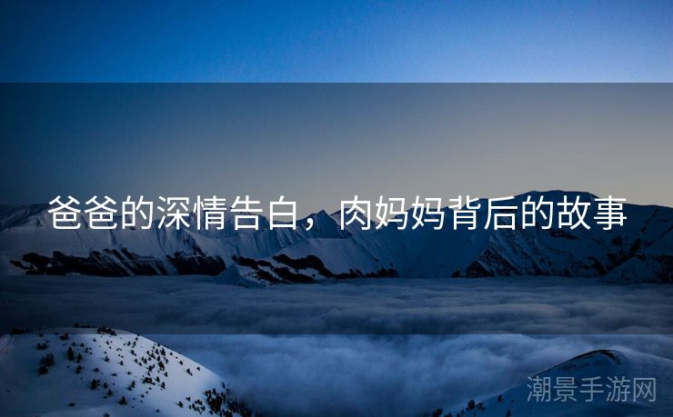 爸爸的深情告白，肉妈妈背后的故事