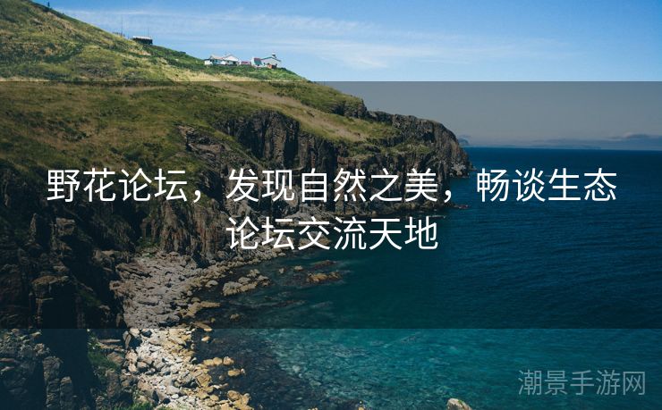 野花论坛，发现自然之美，畅谈生态论坛交流天地