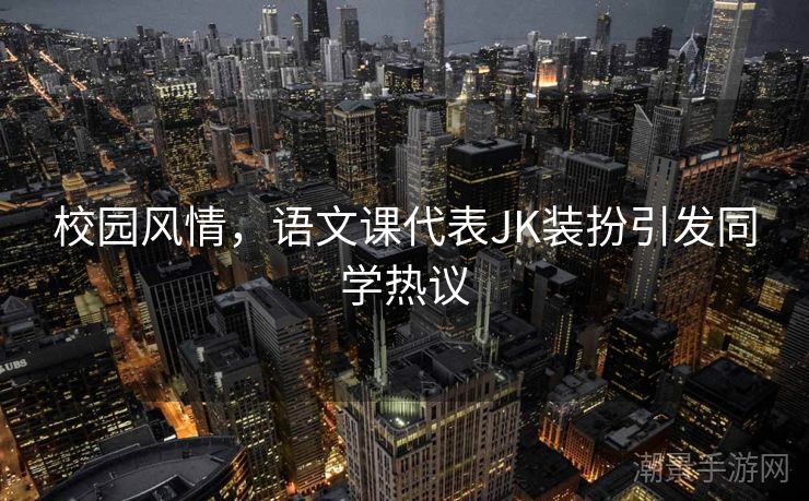 校园风情，语文课代表JK装扮引发同学热议