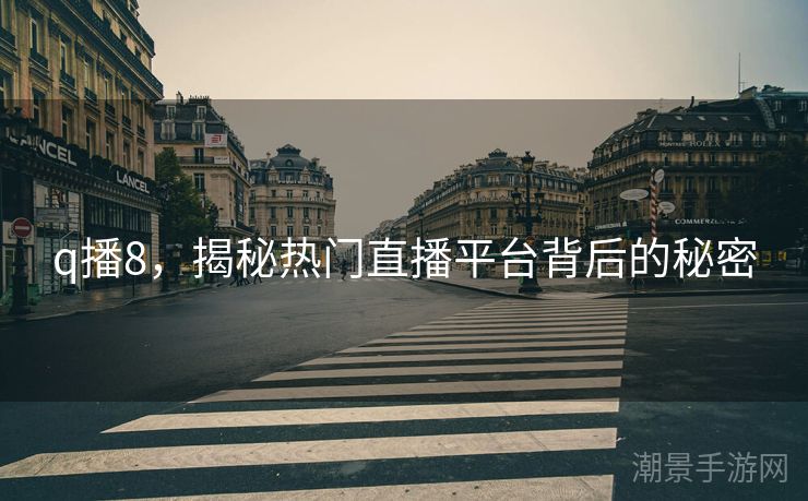 q播8，揭秘热门直播平台背后的秘密