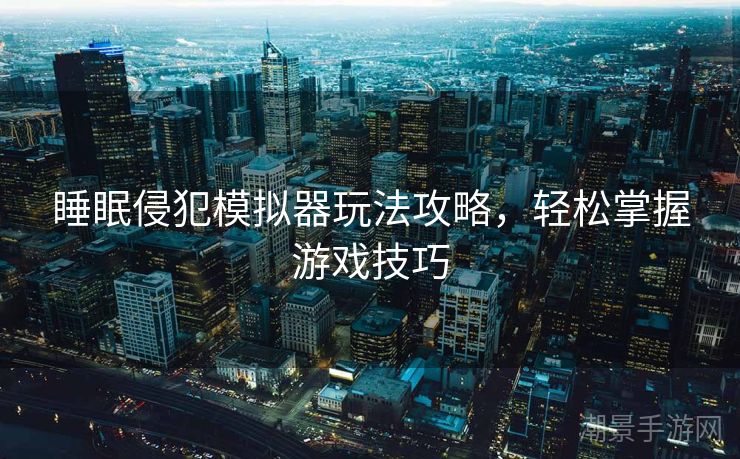 睡眠侵犯模拟器玩法攻略，轻松掌握游戏技巧