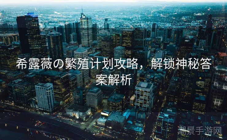 希露薇の繁殖计划攻略，解锁神秘答案解析