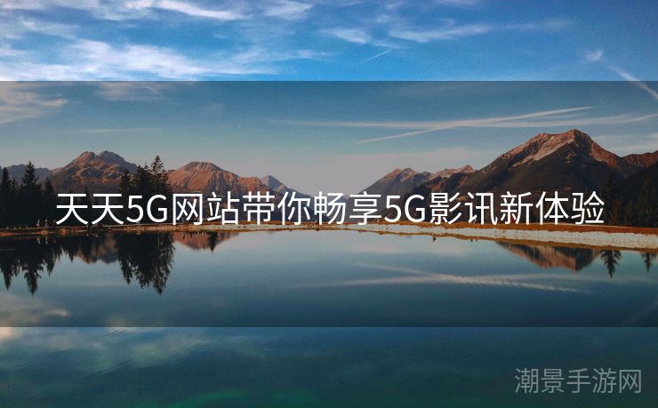 天天5G网站带你畅享5G影讯新体验