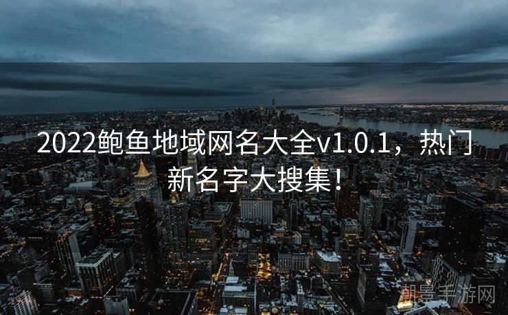 2022鲍鱼地域网名大全v1.0.1，热门新名字大搜集！