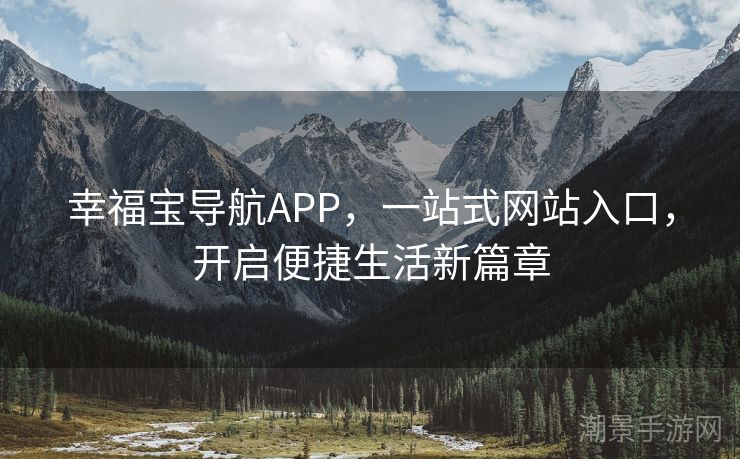 幸福宝导航APP，一站式网站入口，开启便捷生活新篇章