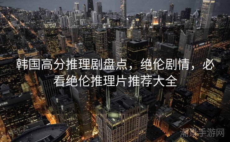 韩国高分推理剧盘点，绝伦剧情，必看绝伦推理片推荐大全