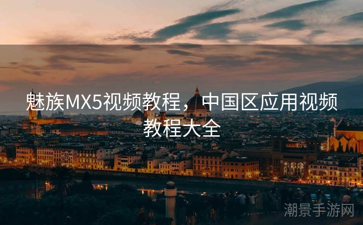 魅族MX5视频教程，中国区应用视频教程大全