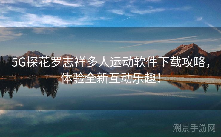 5G探花罗志祥多人运动软件下载攻略，体验全新互动乐趣！
