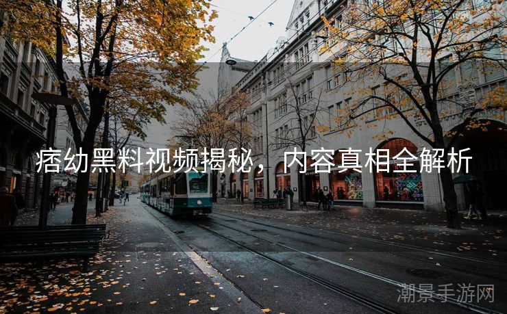 痞幼黑料视频揭秘，内容真相全解析