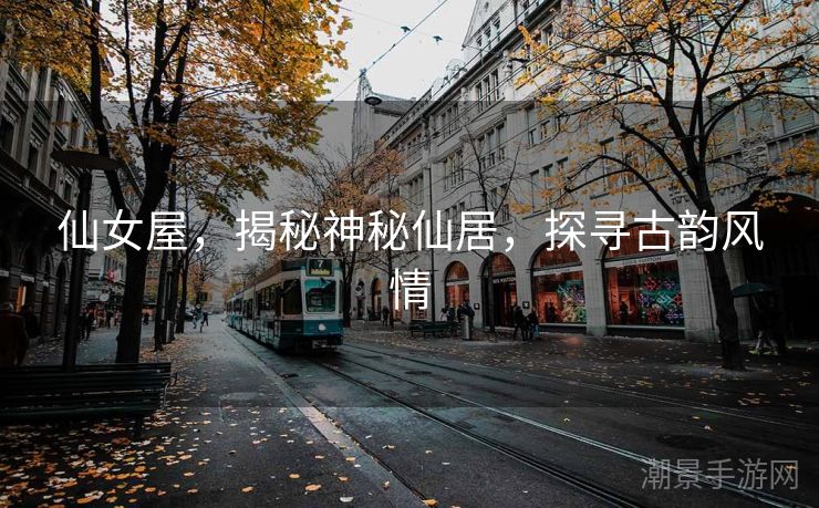 仙女屋，揭秘神秘仙居，探寻古韵风情