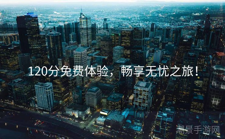 120分免费体验，畅享无忧之旅！