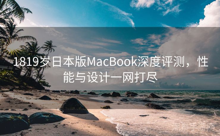1819岁日本版MacBook深度评测，性能与设计一网打尽