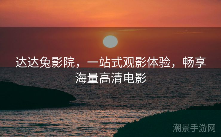 达达兔影院，一站式观影体验，畅享海量高清电影