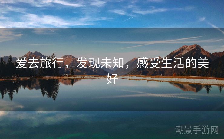 爱去旅行，发现未知，感受生活的美好