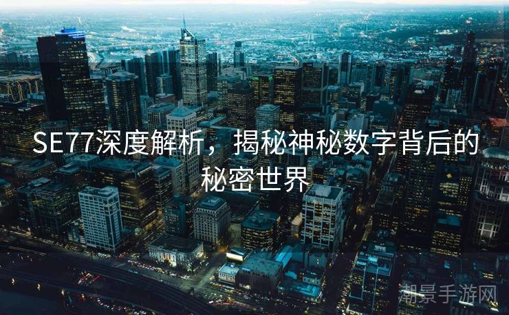 SE77深度解析，揭秘神秘数字背后的秘密世界