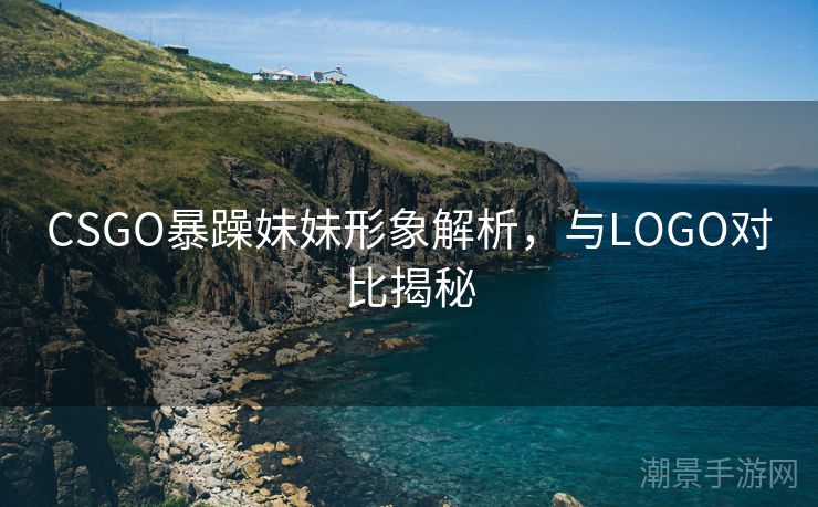 CSGO暴躁妹妹形象解析，与LOGO对比揭秘