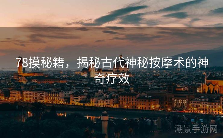 78摸秘籍，揭秘古代神秘按摩术的神奇疗效