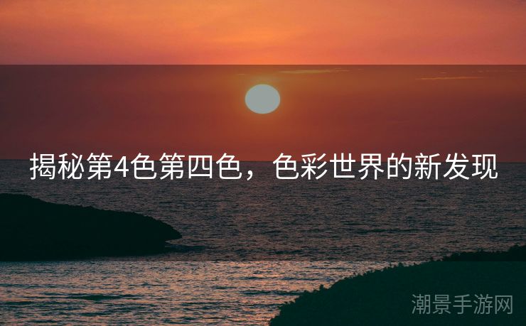 揭秘第4色第四色，色彩世界的新发现